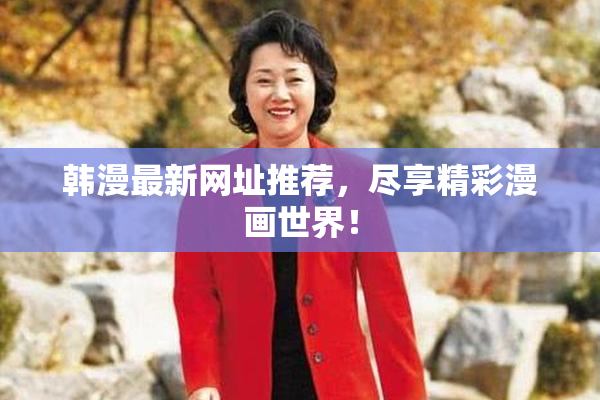 韩漫最新网址推荐，尽享精彩漫画世界！