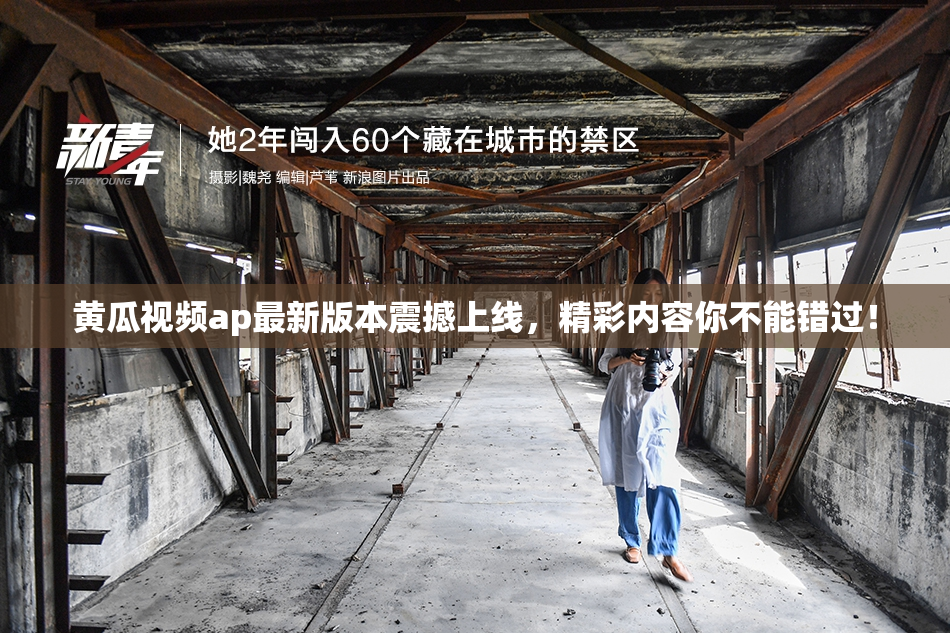 黄瓜视频ap最新版本震撼上线，精彩内容你不能错过！