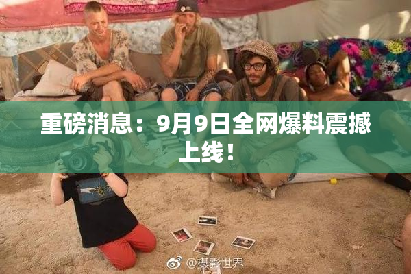 重磅消息：9月9日全网爆料震撼上线！