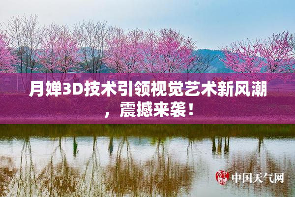 月婵3D技术引领视觉艺术新风潮，震撼来袭！