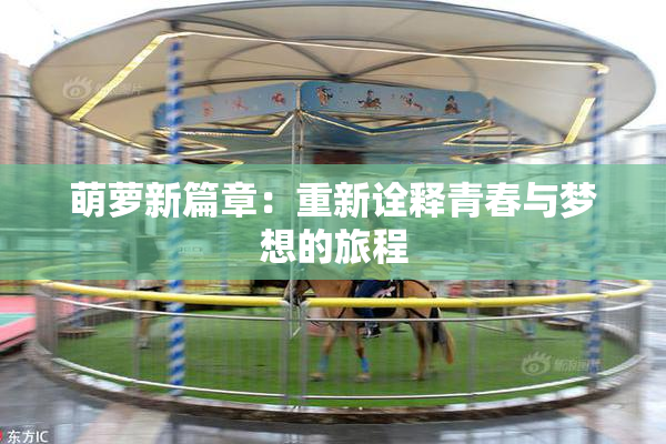 萌萝新篇章：重新诠释青春与梦想的旅程
