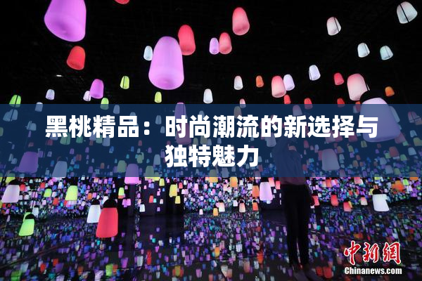 黑桃精品：时尚潮流的新选择与独特魅力