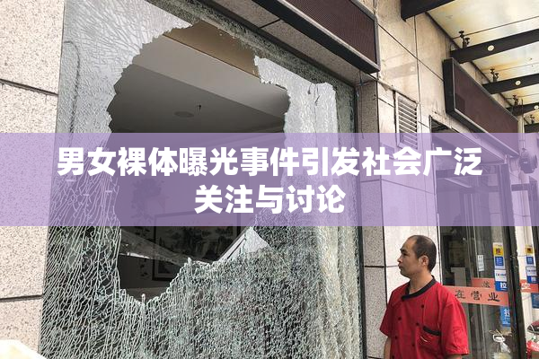 男女裸体曝光事件引发社会广泛关注与讨论