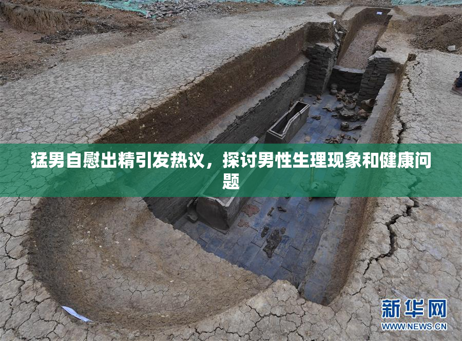 猛男自慰出精引发热议，探讨男性生理现象和健康问题