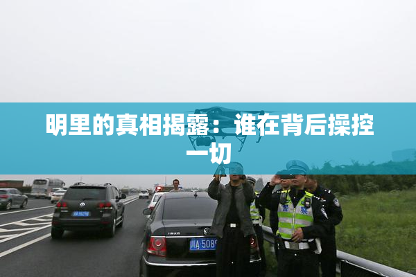 明里的真相揭露：谁在背后操控一切