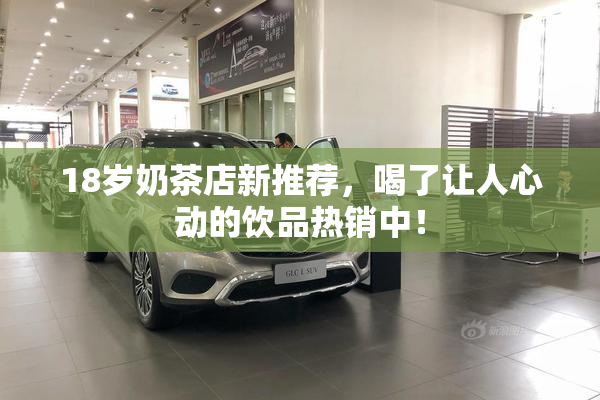 18岁奶茶店新推荐，喝了让人心动的饮品热销中！