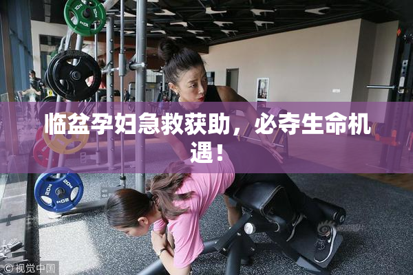 临盆孕妇急救获助，必夺生命机遇！