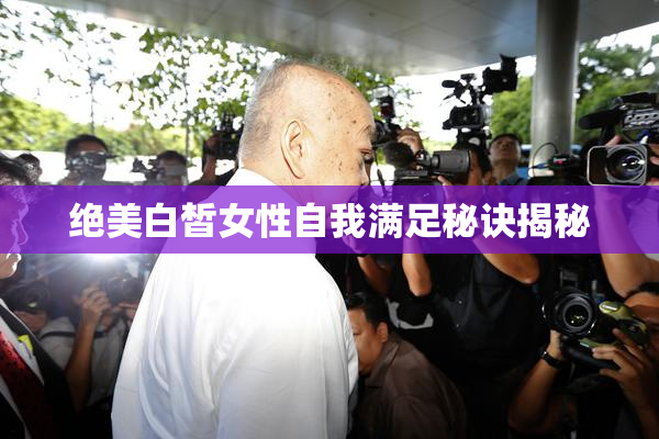 绝美白皙女性自我满足秘诀揭秘