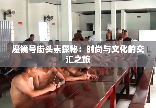 魔镜号街头素探秘：时尚与文化的交汇之旅