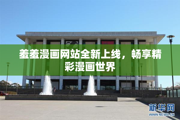 羞羞漫画网站全新上线，畅享精彩漫画世界