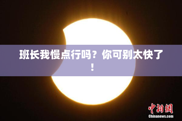 班长我慢点行吗？你可别太快了！