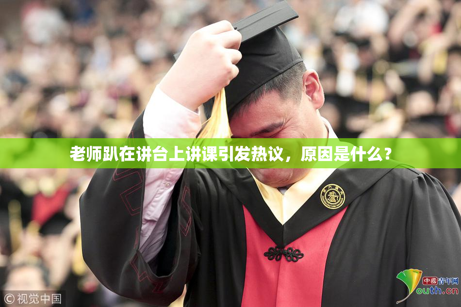 老师趴在讲台上讲课引发热议，原因是什么？