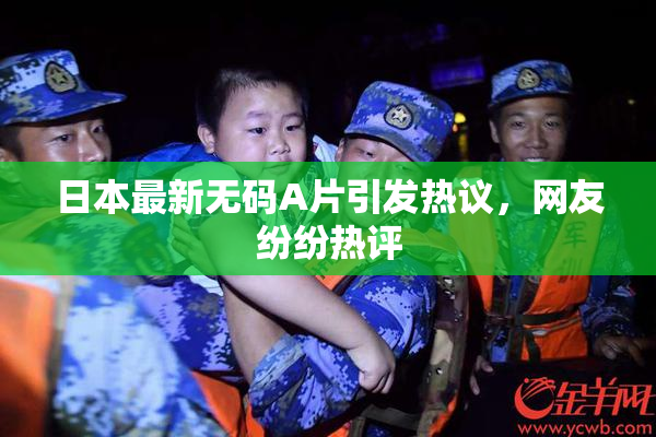 日本最新无码A片引发热议，网友纷纷热评