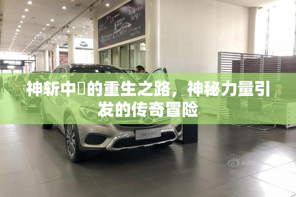 神斩中婬的重生之路，神秘力量引发的传奇冒险