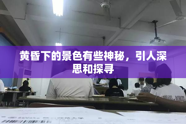 黄昏下的景色有些神秘，引人深思和探寻