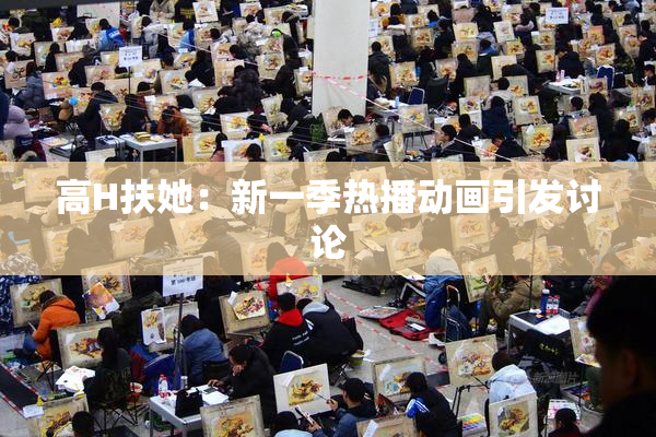 高H扶她：新一季热播动画引发讨论