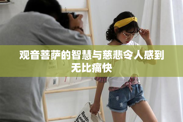 观音菩萨的智慧与慈悲令人感到无比痛快