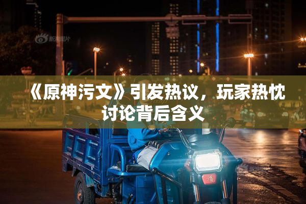 《原神污文》引发热议，玩家热忱讨论背后含义