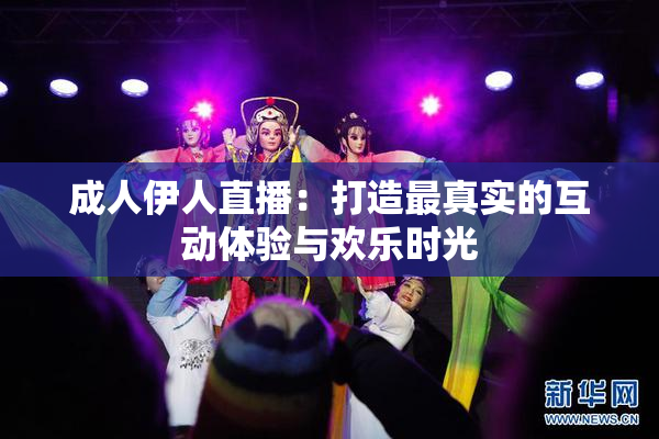 成人伊人直播：打造最真实的互动体验与欢乐时光