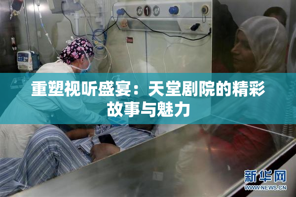 重塑视听盛宴：天堂剧院的精彩故事与魅力