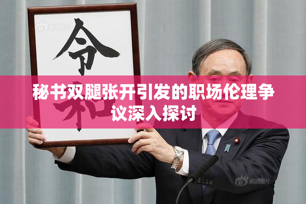 秘书双腿张开引发的职场伦理争议深入探讨