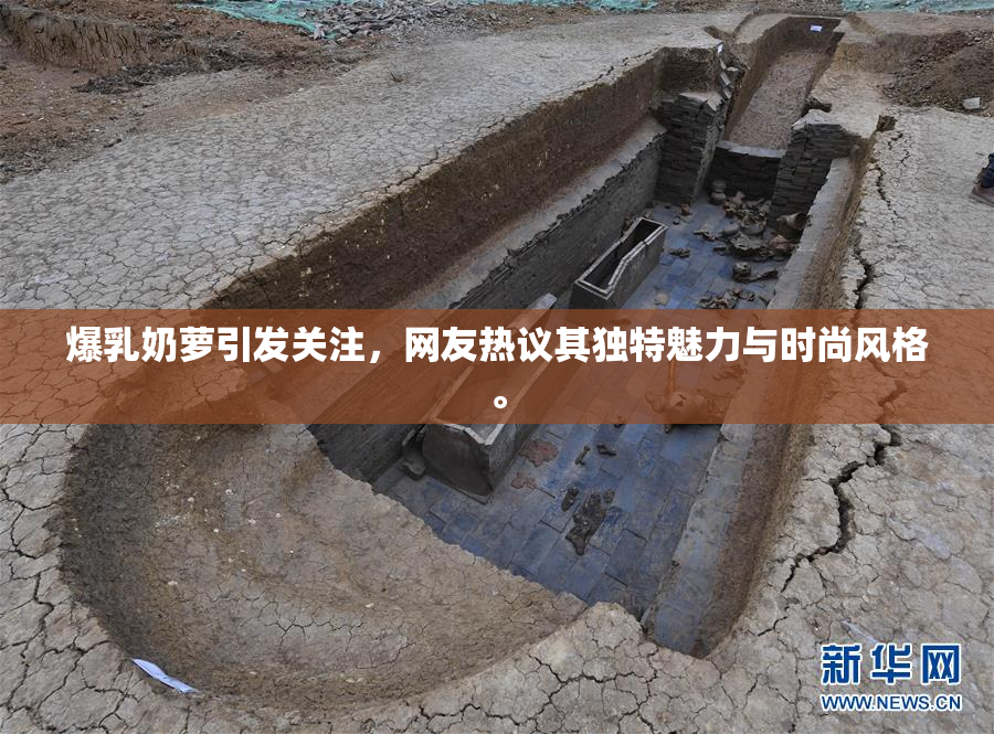 爆乳奶萝引发关注，网友热议其独特魅力与时尚风格。
