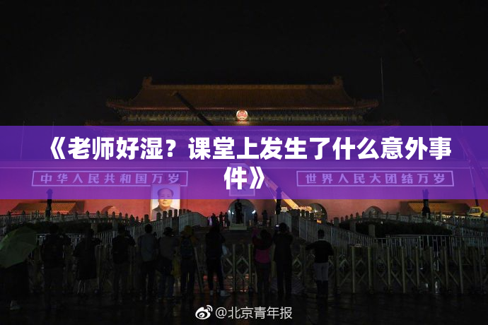 《老师好湿？课堂上发生了什么意外事件》