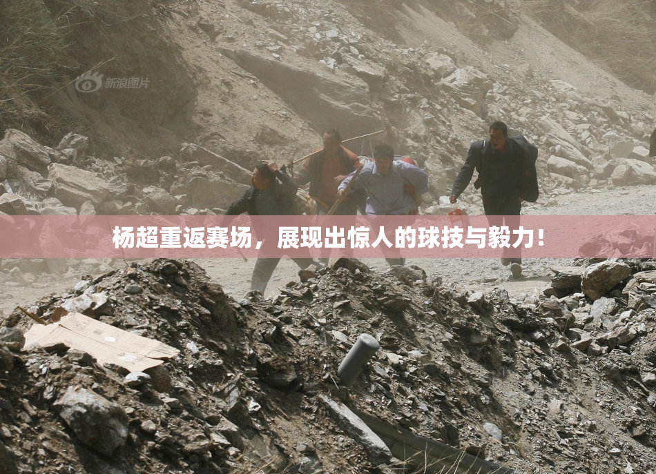 杨超重返赛场，展现出惊人的球技与毅力！