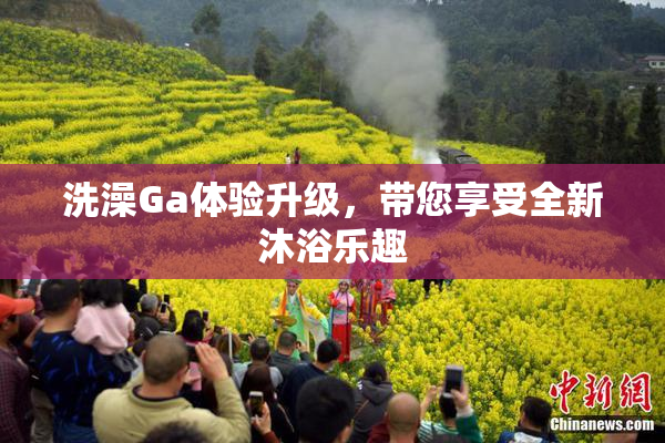 洗澡Ga体验升级，带您享受全新沐浴乐趣
