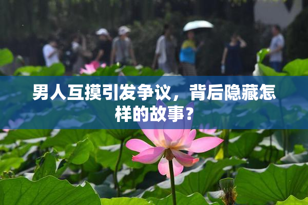 男人互摸引发争议，背后隐藏怎样的故事？