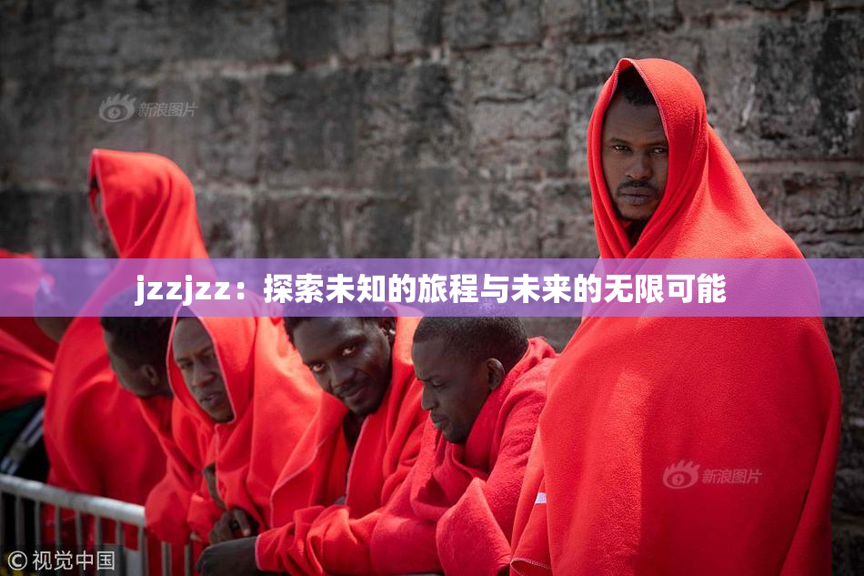 jzzjzz：探索未知的旅程与未来的无限可能