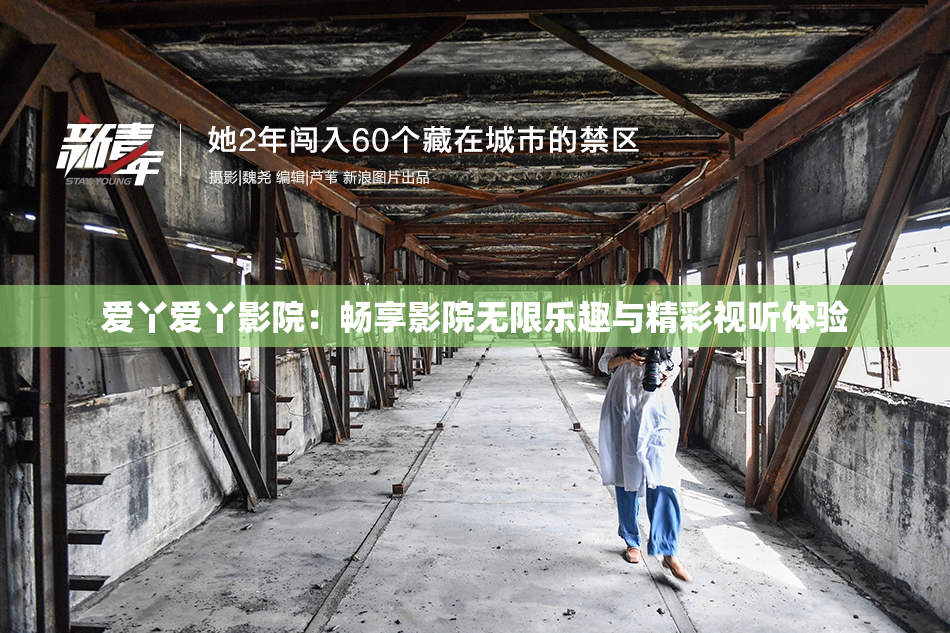 爱丫爱丫影院：畅享影院无限乐趣与精彩视听体验