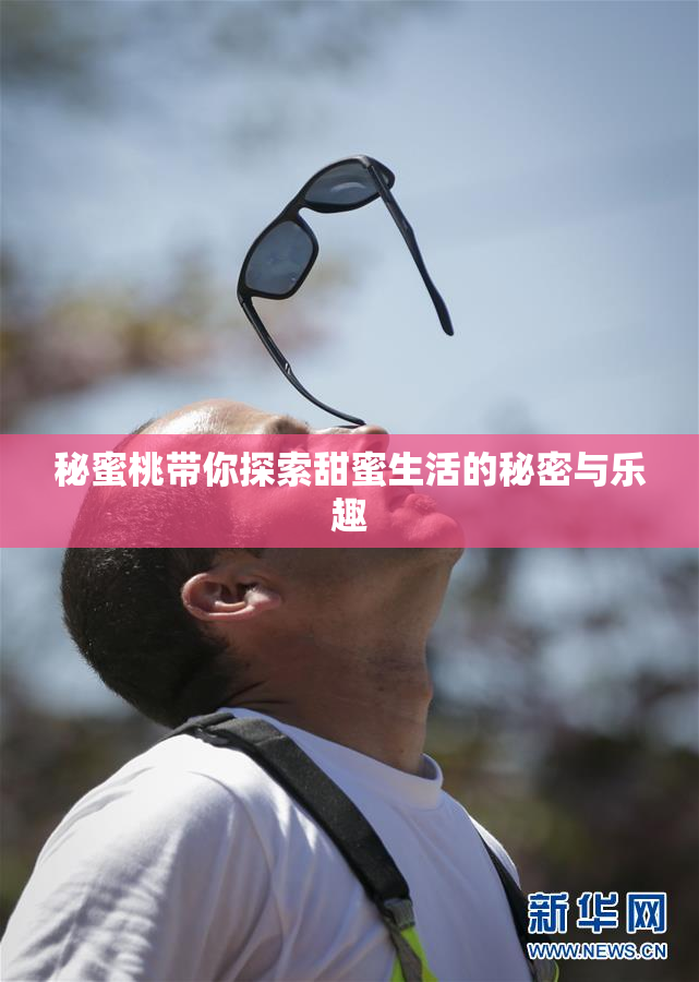 秘蜜桃带你探索甜蜜生活的秘密与乐趣