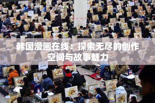 韩国漫画在线：探索无尽的创作空间与故事魅力