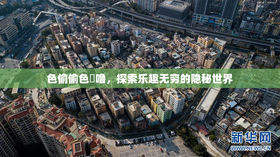 色偷偷色嚕噜，探索乐趣无穷的隐秘世界