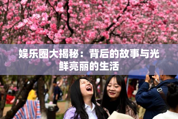 娱乐圈大揭秘：背后的故事与光鲜亮丽的生活