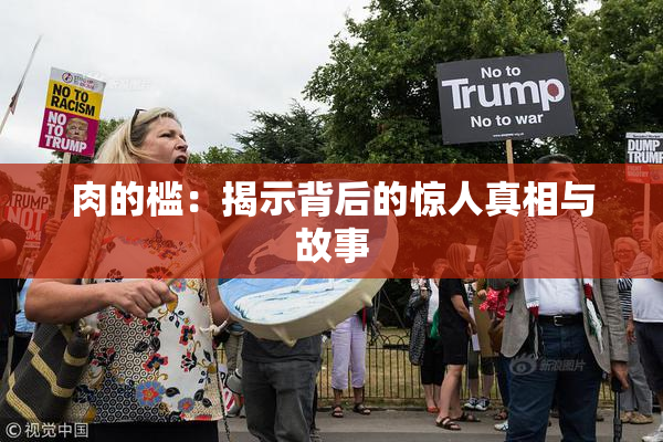 肉的槛：揭示背后的惊人真相与故事