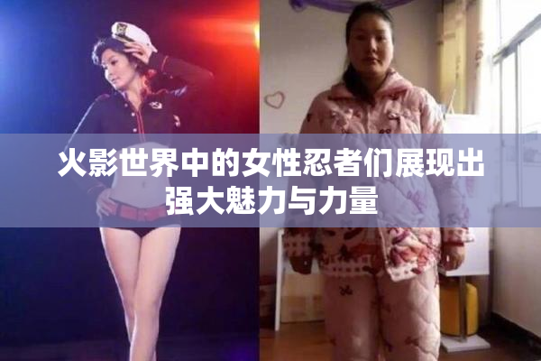 火影世界中的女性忍者们展现出强大魅力与力量