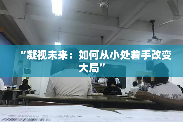 “凝视未来：如何从小处着手改变大局”