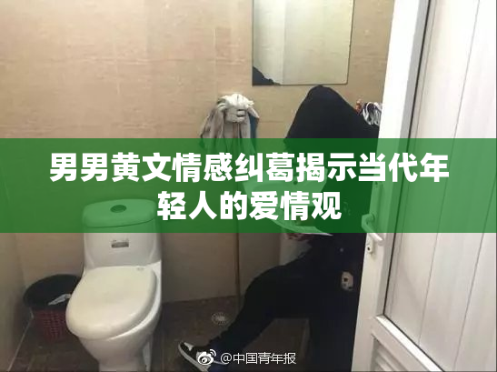 男男黄文情感纠葛揭示当代年轻人的爱情观