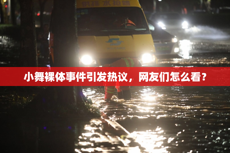小舞裸体事件引发热议，网友们怎么看？