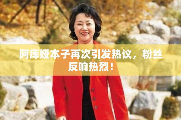 阿库娅本子再次引发热议，粉丝反响热烈！