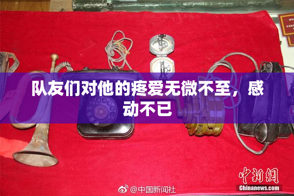队友们对他的疼爱无微不至，感动不已