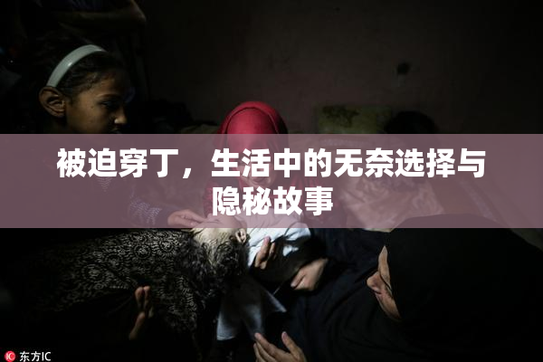 被迫穿丁，生活中的无奈选择与隐秘故事