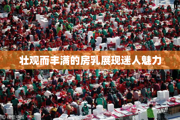 壮观而丰满的房乳展现迷人魅力