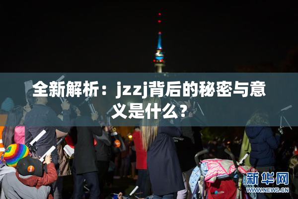 全新解析：jzzj背后的秘密与意义是什么？