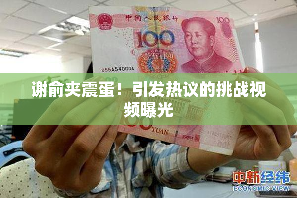 谢俞夹震蛋！引发热议的挑战视频曝光