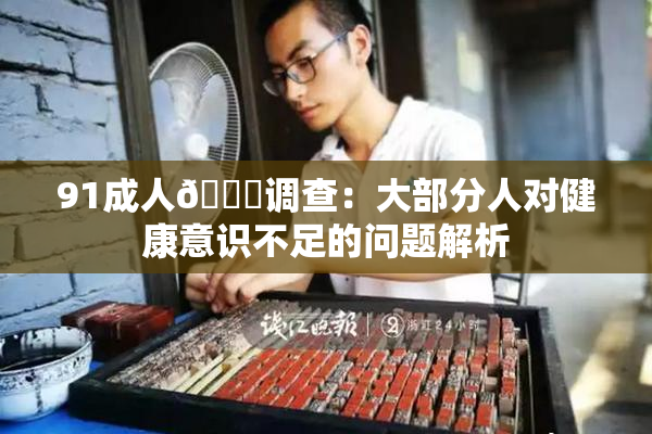 91成人🔞调查：大部分人对健康意识不足的问题解析