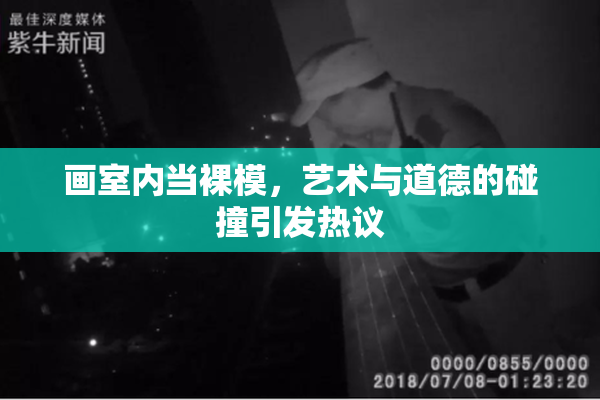 画室内当裸模，艺术与道德的碰撞引发热议