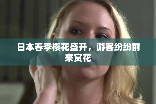 日本春季樱花盛开，游客纷纷前来赏花